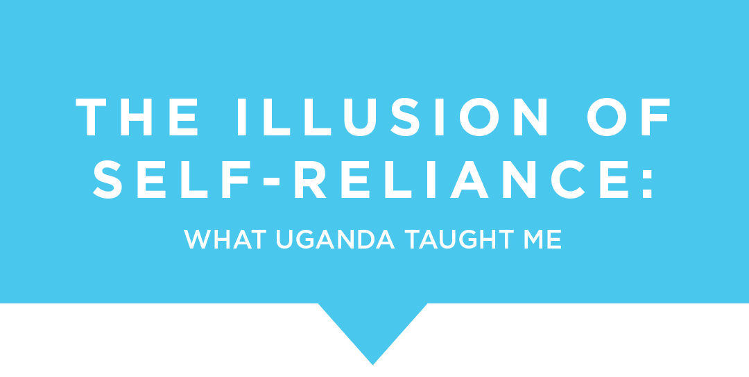 The Illusion of Self-Reliance: What Uganda Taught Me